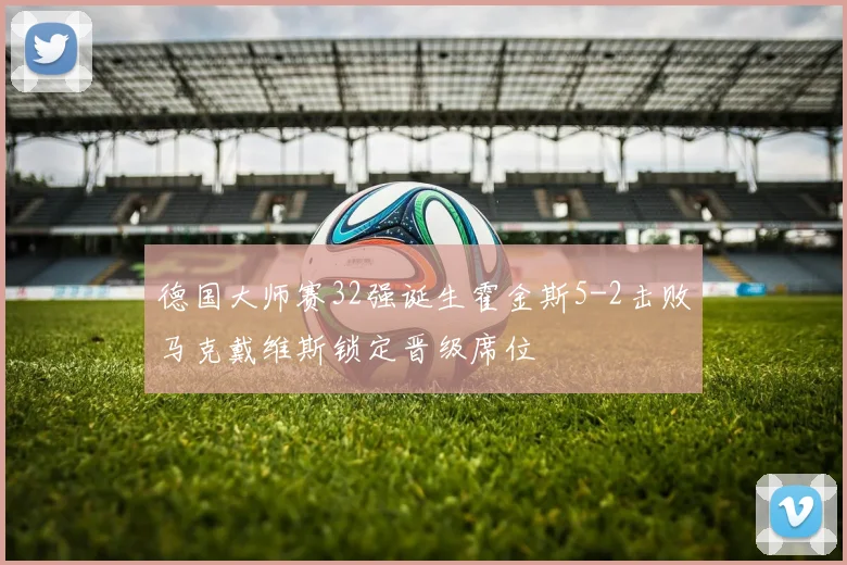 德国大师赛32强诞生霍金斯5-2击败马克戴维斯锁定晋级席位