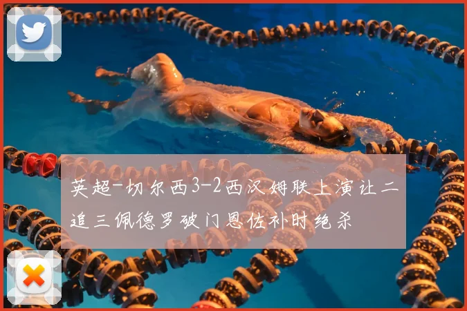 英超-切尔西3-2西汉姆联上演让二追三佩德罗破门恩佐补时绝杀