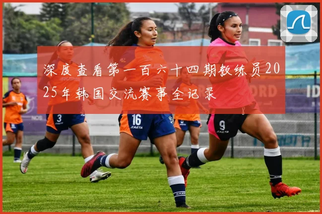 深度查看第一百六十四期教练员2025年韩国交流赛事全记录