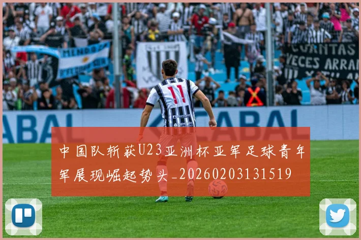 中国队斩获U23亚洲杯亚军足球青年军展现崛起势头_20260203131519