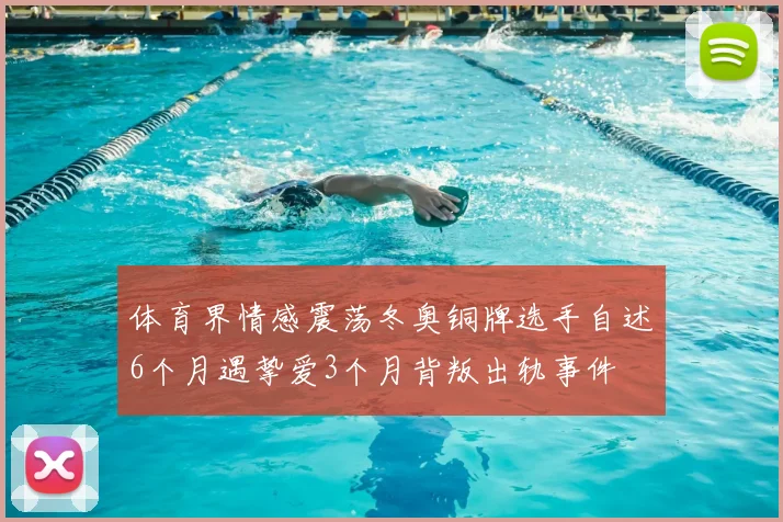 体育界情感震荡冬奥铜牌选手自述6个月遇挚爱3个月背叛出轨事件