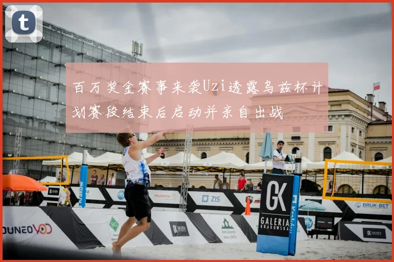 百万奖金赛事来袭Uzi透露乌兹杯计划赛段结束后启动并亲自出战