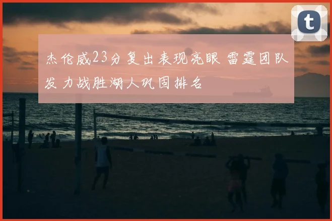 杰伦威23分复出表现亮眼 雷霆团队发力战胜湖人巩固排名