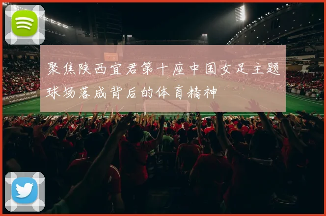 聚焦陕西宜君第十座中国女足主题球场落成背后的体育精神