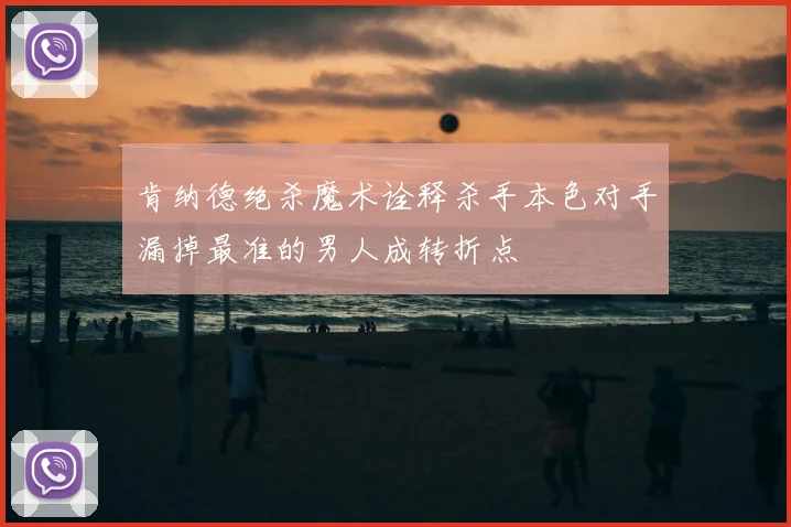 肯纳德绝杀魔术诠释杀手本色对手漏掉最准的男人成转折点